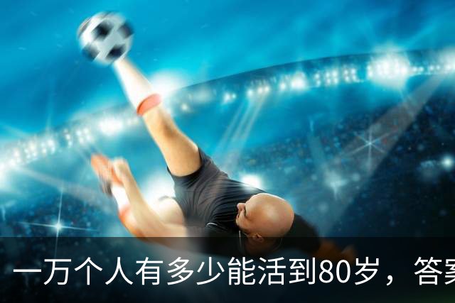 一万个人有多少能活到80岁，答案让人震惊！看完你就明白了