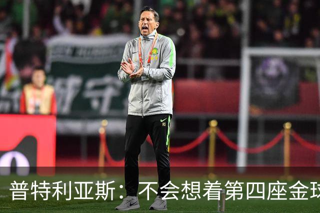 普特利亚斯：不会想着第四座金球，若能再获奖会很开心