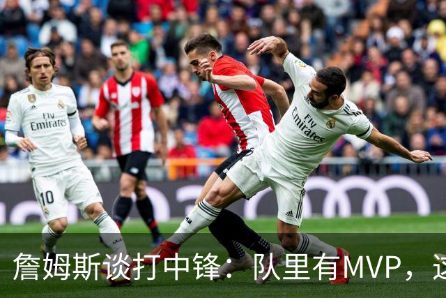 詹姆斯谈打中锋：队里有MVP，这不是可持续角色