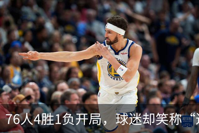 76人4胜1负开局，球迷却笑称“迟早要崩”